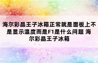 海尔彩晶王子冰箱正常就是面板上不是显示温度而是F1是什么问题 海尔彩晶王子冰箱